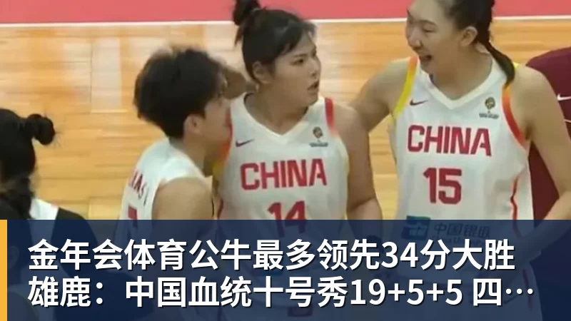 金年会体育公牛最多领先34分大胜雄鹿：中国血统十号秀19+5+5 四号秀10分