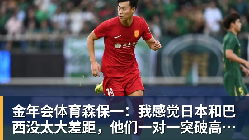 金年会体育森保一:我感觉日本和巴西没太大差距,他们一对一突破高一档