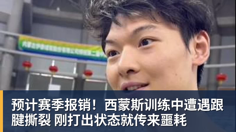 金年会体育预计赛季报销！西蒙斯训练中遭遇跟腱撕裂 刚打出状态就传来噩耗
