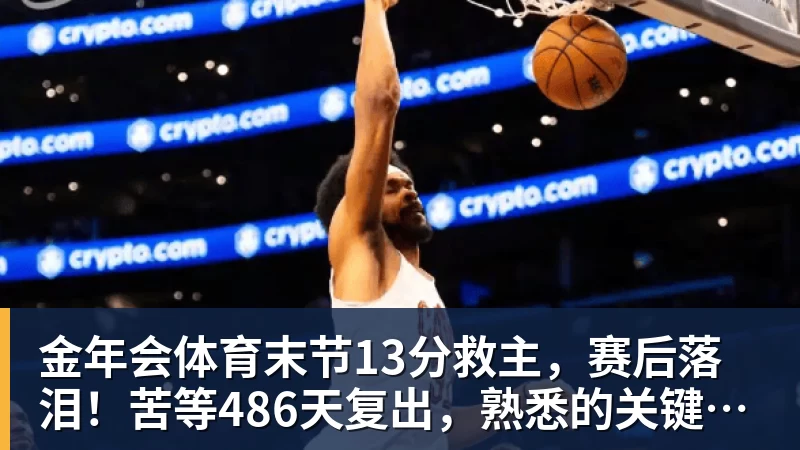 金年会体育末节13分救主,赛后落泪!苦等486天复出,熟悉的关键先生回来了