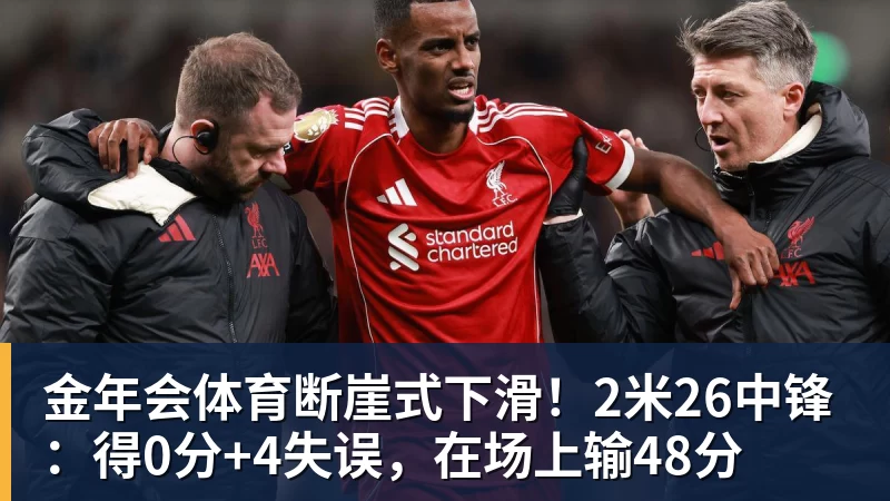 金年会体育断崖式下滑！2米26中锋：得0分+4失误，在场上输48分