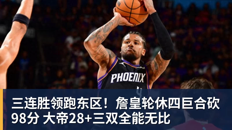 三连胜领跑东区！詹皇轮休四巨合砍98分 大帝28+三双全能无比
