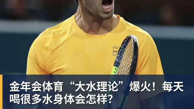 金年会体育“大水理论”爆火!每天喝很多水身体会怎样?