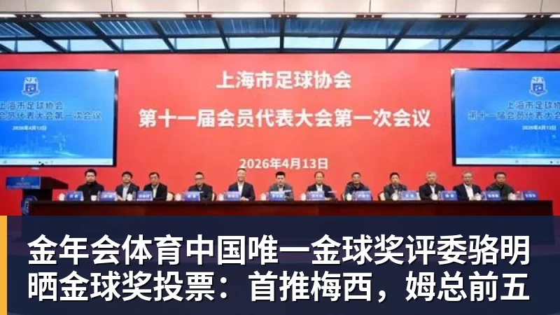 金年会体育中国唯一金球奖评委骆明晒金球奖投票:首推梅西,姆总前五