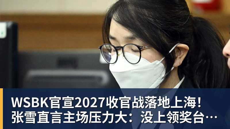 WSBK官宣2027收官战落地上海!张雪直言主场压力大:没上领奖台会很丢人